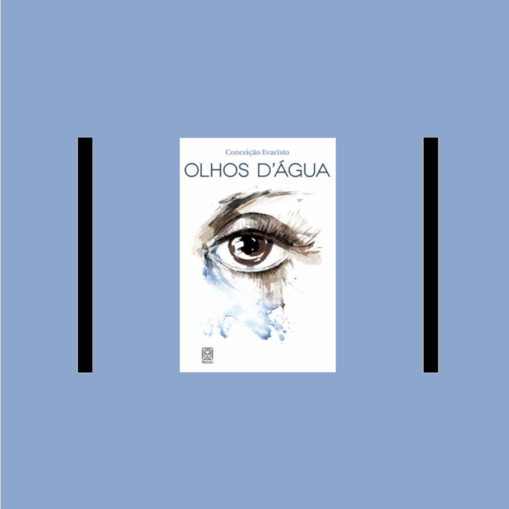 Fundo azul com duas barras paralelas e verticais no centro. No meio das barras o livro Olhos D'água de Conceição Evaristo. Nome da autora e título do livro em grafia especial, na capa um olho aberto com lágrimas escorrendo